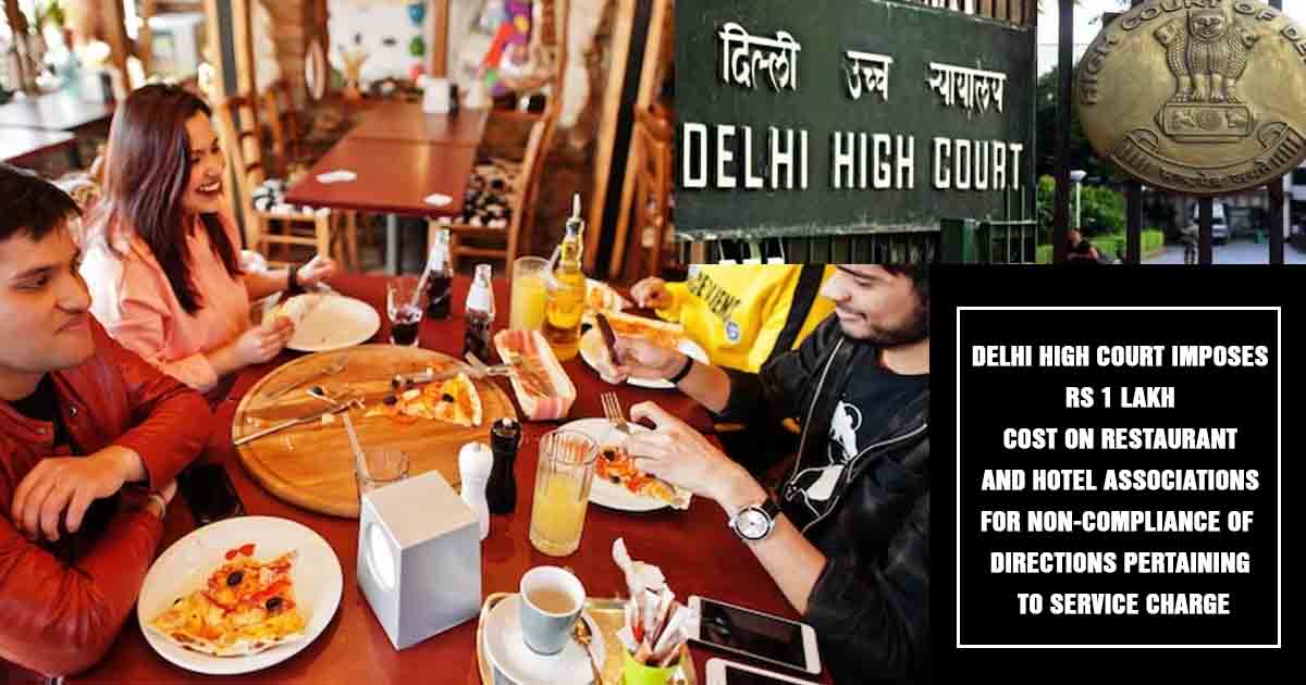 Delhi High Court imposes Rs 1 lakh cost on Restaurant and Hotel Associations for non-compliance of directions pertaining to Service Charge