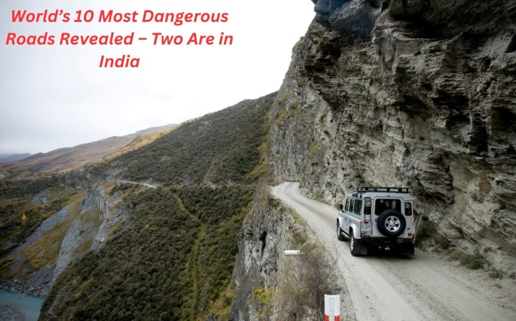 Dare to Drive? World’s 10 Most Dangerous Roads Revealed – Two Are in India!