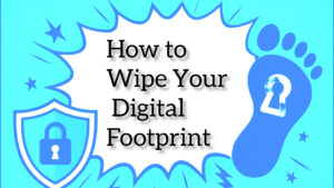 How to Wipe Your Digital Footprint: 5 Simple Steps to Reclaim Your Privacy