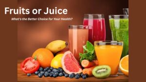 Fruits or Juice: What’s the Better Choice for Your Health?