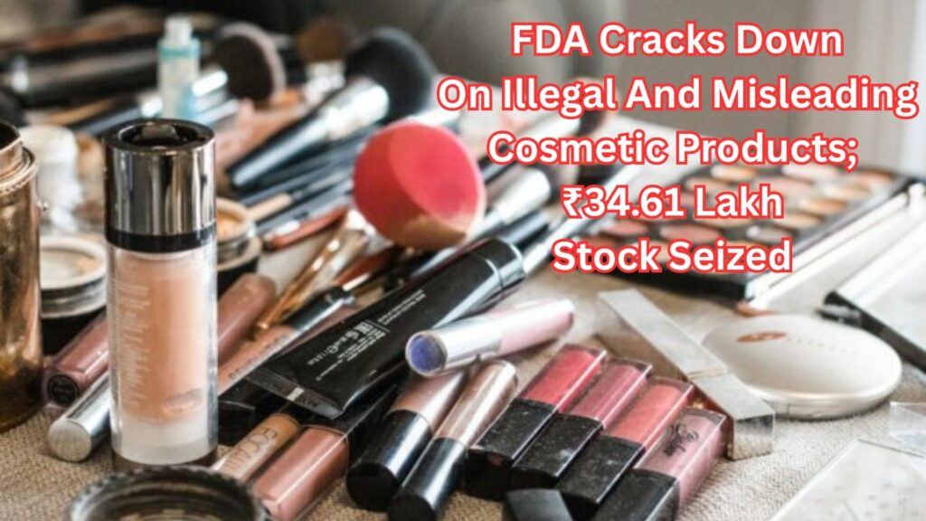 FDA Cracks Down On Illegal And Misleading Cosmetic Products; ₹34.61 Lakh Stock Seized  