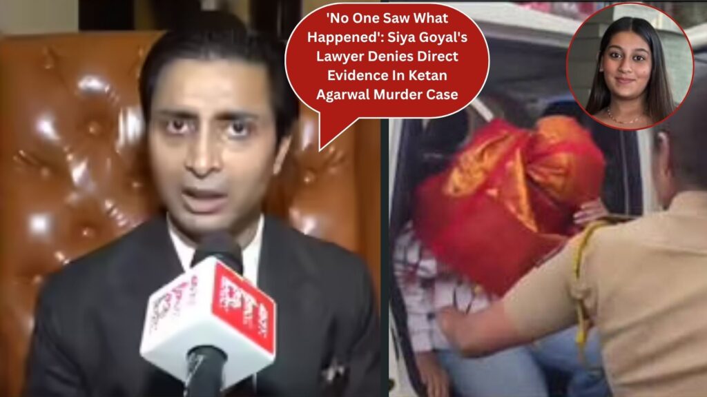 'No One Saw What Happened': Siya Goyal's Lawyer Denies Direct Evidence In Ketan Agarwal Murder Case